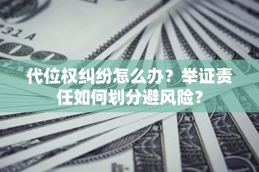 北京代位权纠纷怎么办？举证责任如何划分避风险？