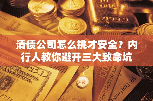 北京清债公司怎么挑才安全?内行人教你避开三大致命坑 北京清债公司怎么挑才安全?内行人教你避开三大致命坑