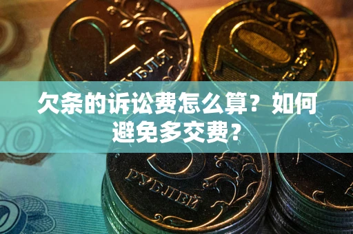 北京欠条的诉讼费怎么算？如何避免多交费？