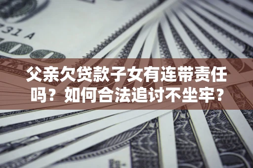 北京父亲欠贷款子女有连带责任吗？如何合法追讨不坐牢？