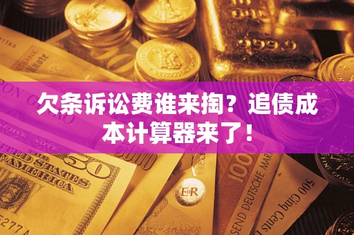 北京欠条诉讼费谁来掏？追债成本计算器来了！