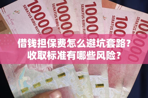 北京借钱担保费怎么避坑套路？收取标准有哪些风险？