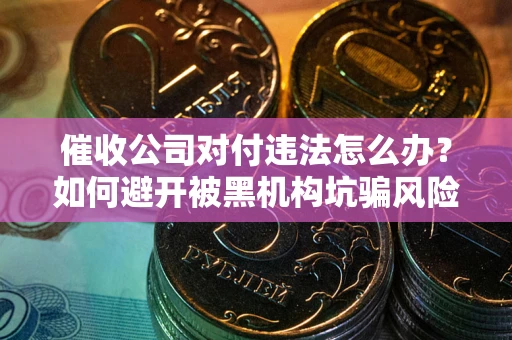 北京催收公司对付违法怎么办？如何避开被黑机构坑骗风险