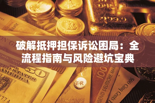 北京破解抵押担保诉讼困局：全流程指南与风险避坑宝典