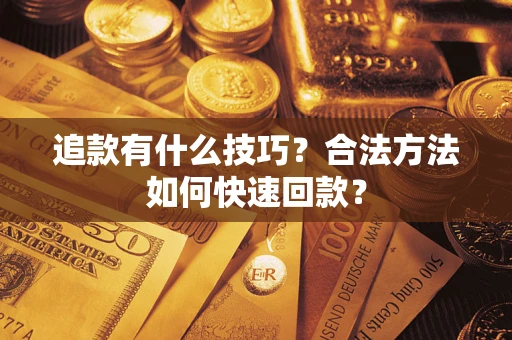 北京追款有什么技巧？合法方法如何快速回款？