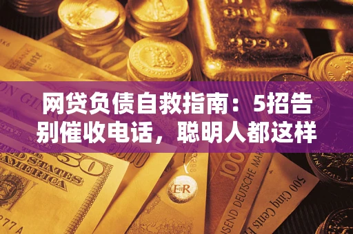 北京网贷负债自救指南：5招告别催收电话，聪明人都这样做
