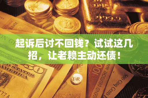 北京起诉后讨不回钱？试试这几招，让老赖主动还债！