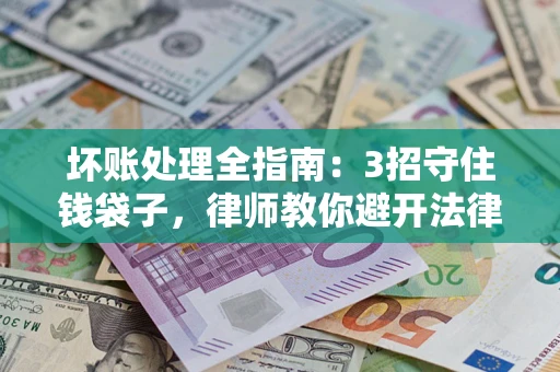 北京坏账处理全指南：3招守住钱袋子，律师教你避开法律雷区