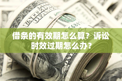北京借条的有效期怎么算？诉讼时效过期怎么办？