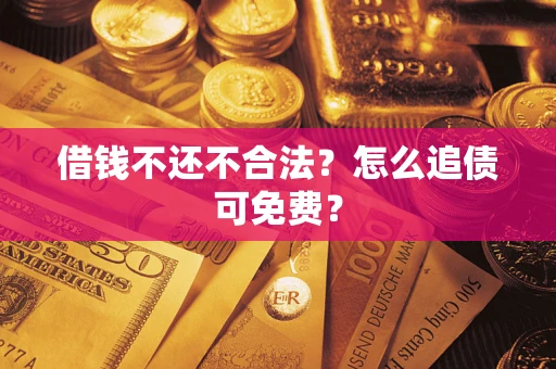北京借钱不还不合法？怎么追债可免费？