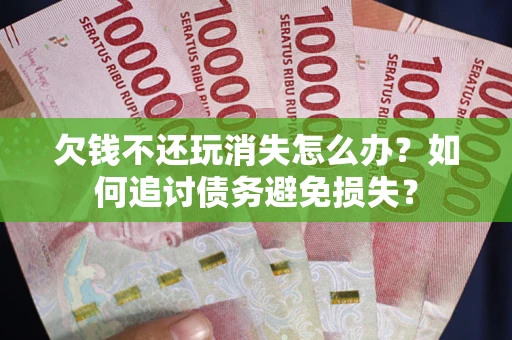 北京欠钱不还玩消失怎么办？如何追讨债务避免损失？