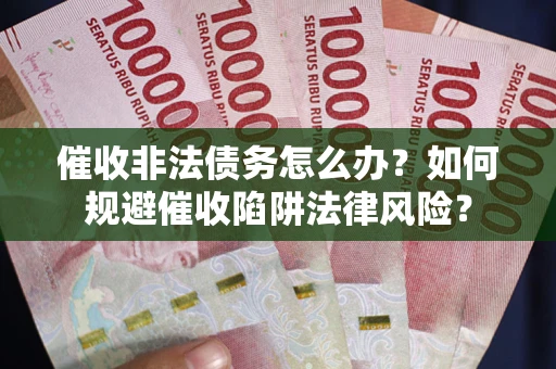 北京催收非法债务怎么办？如何规避催收陷阱法律风险？