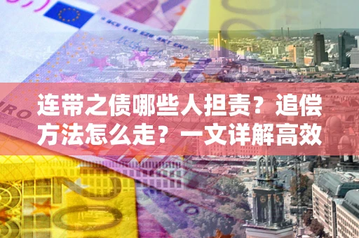 北京连带之债哪些人担责？追偿方法怎么走？一文详解高效维权流程