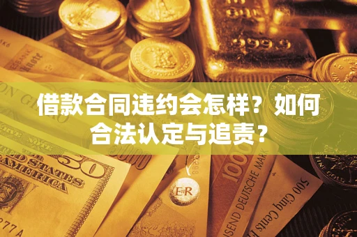 北京借款合同违约会怎样？如何合法认定与追责？