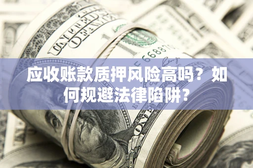北京应收账款质押风险高吗？如何规避法律陷阱？
