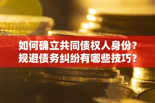 北京如何确立共同债权人身份？规避债务纠纷有哪些技巧？