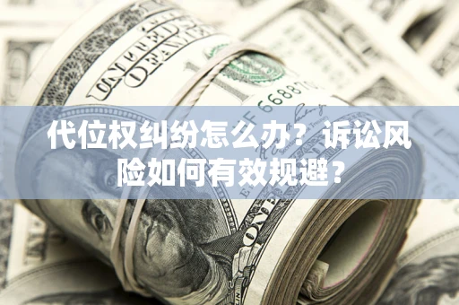 北京代位权纠纷怎么办？诉讼风险如何有效规避？
