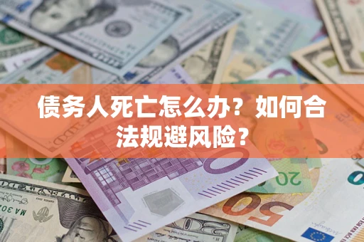 北京债务人死亡怎么办？如何合法规避风险？