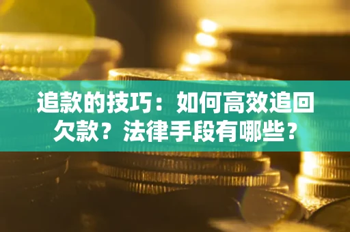 北京追款的技巧：如何高效追回欠款？法律手段有哪些？