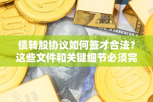 北京债转股协议如何签才合法？这些文件和关键细节必须完整