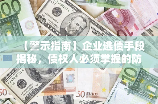 北京【警示指南】企业逃债手段揭秘，债权人必须掌握的防坑宝典