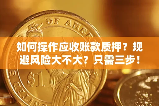 北京如何操作应收账款质押？规避风险大不大？只需三步！