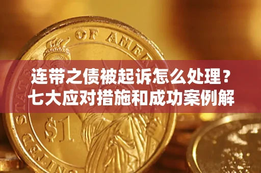 北京连带之债被起诉怎么处理？七大应对措施和成功案例解析