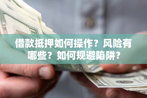 北京借款抵押如何操作?风险有哪些?如何规避陷阱? 北京借款抵押如何操作?风险有哪些?如何规避陷阱?