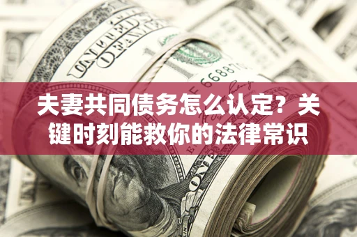 北京夫妻共同债务怎么认定？关键时刻能救你的法律常识