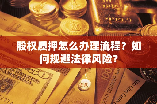 北京股权质押怎么办理流程？如何规避法律风险？