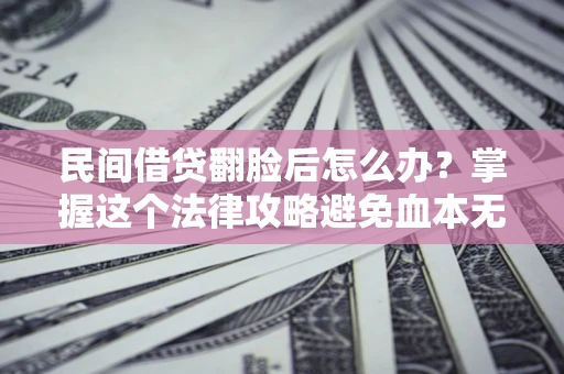 北京民间借贷翻脸后怎么办？掌握这个法律攻略避免血本无归