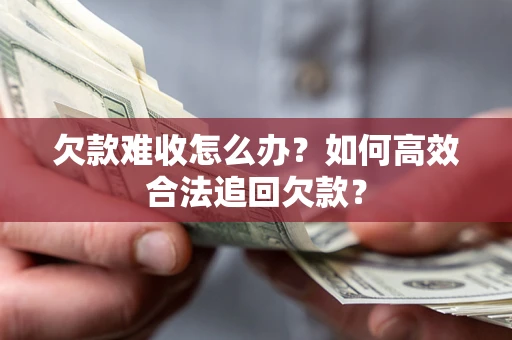 北京欠款难收怎么办？如何高效合法追回欠款？
