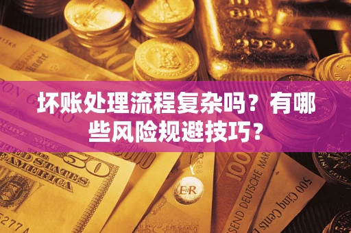 北京坏账处理流程复杂吗？有哪些风险规避技巧？