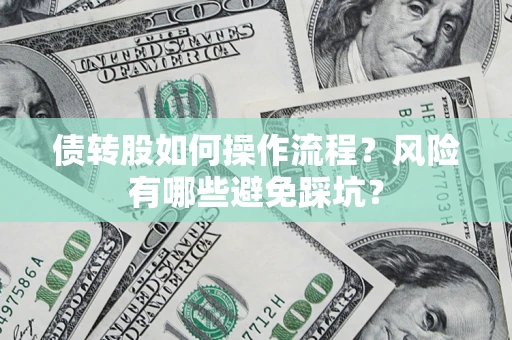 北京债转股如何操作流程?风险有哪些避免踩坑? 北京债转股如何操作流程?风险有哪些避免踩坑?