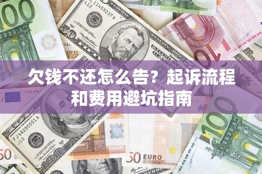 北京欠钱不还怎么告?起诉流程和费用避坑指南 北京欠钱不还怎么告?起诉流程和费用避坑指南