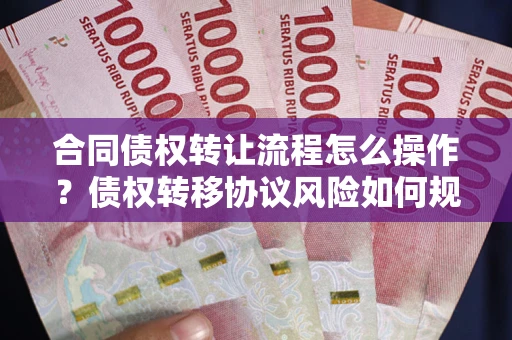 北京合同债权转让流程怎么操作？债权转移协议风险如何规避？