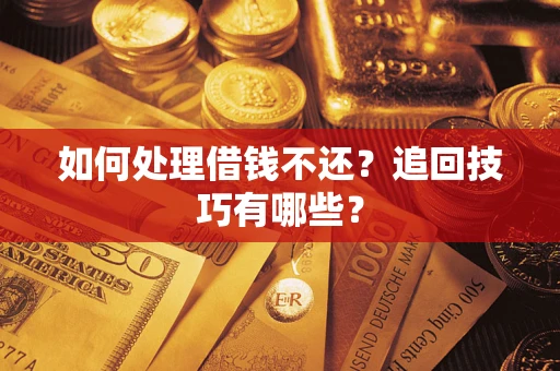 北京如何处理借钱不还？追回技巧有哪些？