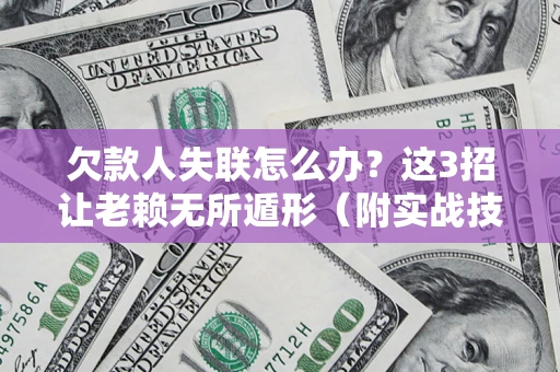 北京欠款人失联怎么办？这3招让老赖无所遁形（附实战技巧）