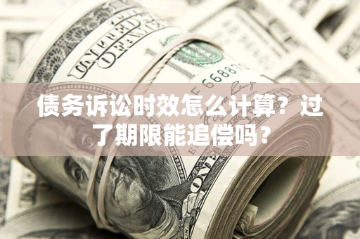 北京债务诉讼时效怎么计算？过了期限能追偿吗？