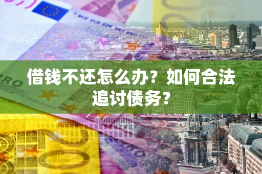 北京借钱不还怎么办？如何合法追讨债务？