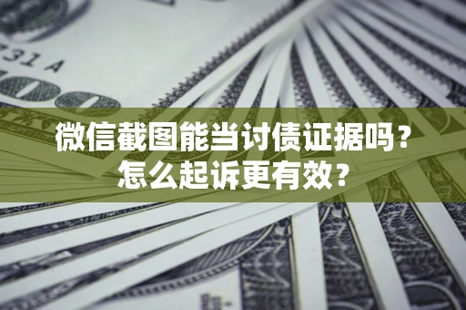 北京微信截图能当讨债证据吗？怎么起诉更有效？