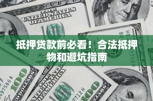 北京抵押贷款前必看！合法抵押物和避坑指南
