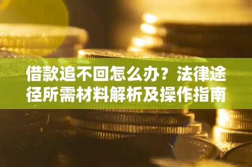 北京借款追不回怎么办？法律途径所需材料解析及操作指南