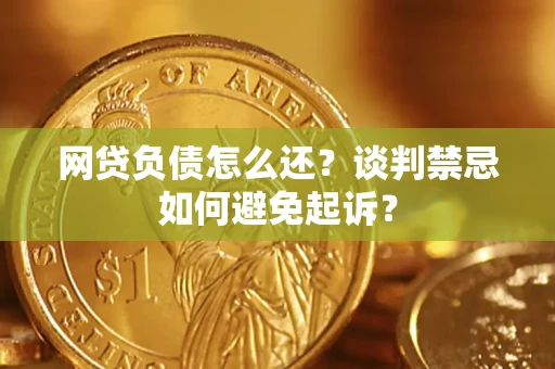 北京网贷负债怎么还？谈判禁忌如何避免起诉？
