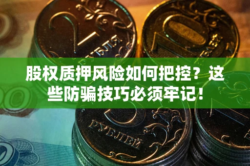 北京股权质押风险如何把控？这些防骗技巧必须牢记！