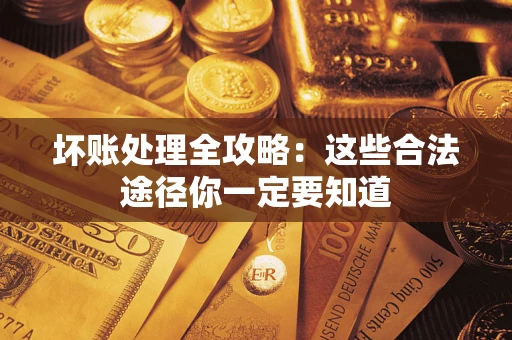 北京坏账处理全攻略：这些合法途径你一定要知道
