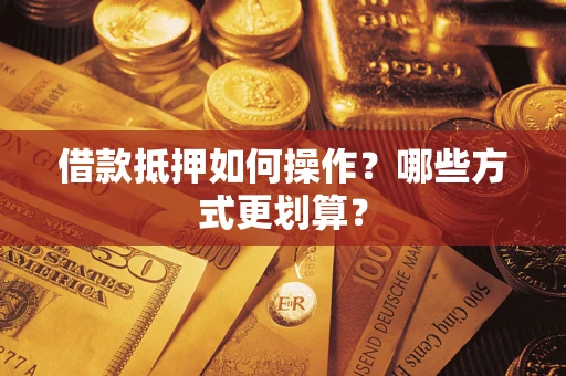北京借款抵押如何操作？哪些方式更划算？