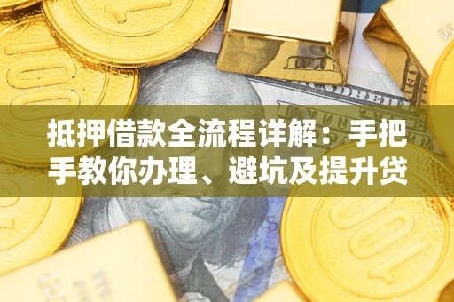 北京抵押借款全流程详解：手把手教你办理、避坑及提升贷款额度
