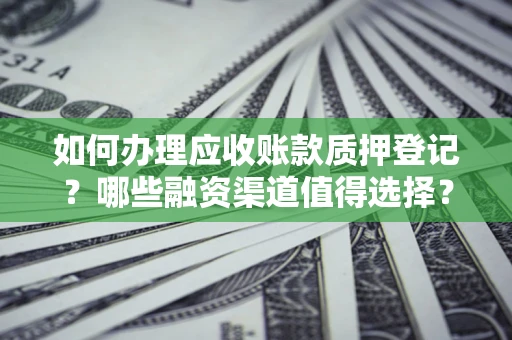 北京如何办理应收账款质押登记？哪些融资渠道值得选择？
