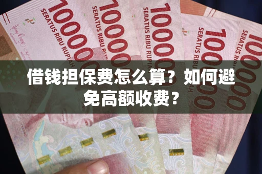 北京借钱担保费怎么算？如何避免高额收费？